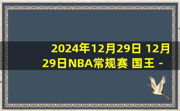 2024年12月29日 12月29日NBA常规赛 国王 - 湖人 精彩镜头